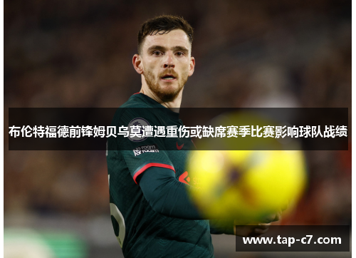 布伦特福德前锋姆贝乌莫遭遇重伤或缺席赛季比赛影响球队战绩