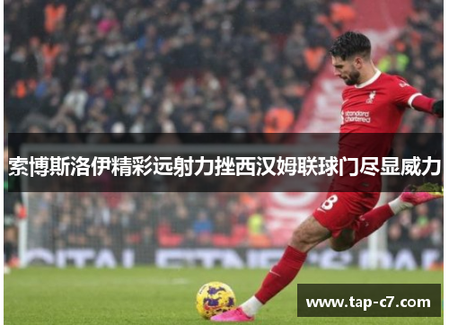 索博斯洛伊精彩远射力挫西汉姆联球门尽显威力