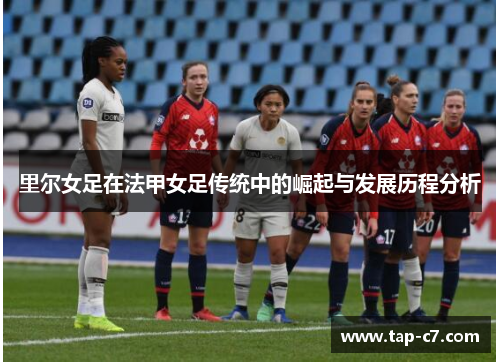 里尔女足在法甲女足传统中的崛起与发展历程分析