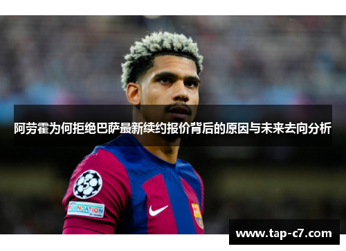 阿劳霍为何拒绝巴萨最新续约报价背后的原因与未来去向分析